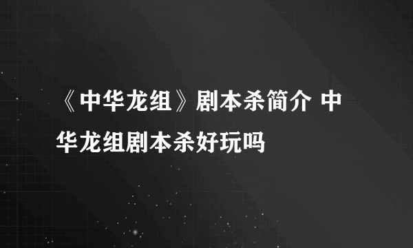 《中华龙组》剧本杀简介 中华龙组剧本杀好玩吗