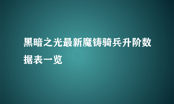 黑暗之光最新魔铸骑兵升阶数据表一览