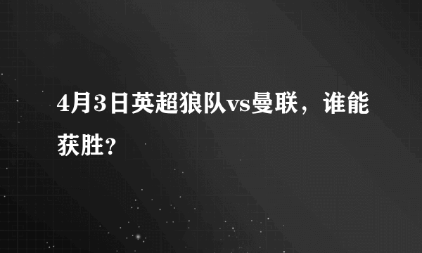 4月3日英超狼队vs曼联，谁能获胜？