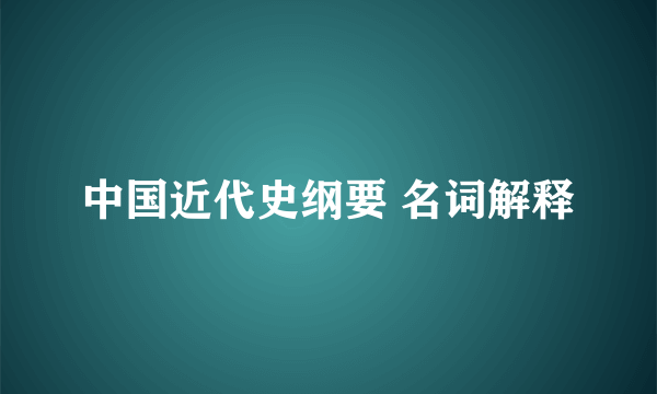 中国近代史纲要 名词解释