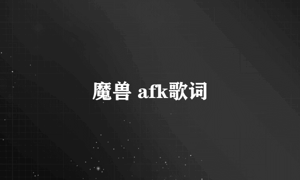 魔兽 afk歌词