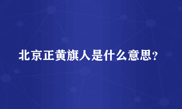 北京正黄旗人是什么意思？