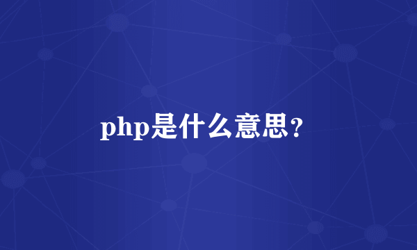 php是什么意思？