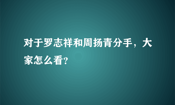 对于罗志祥和周扬青分手，大家怎么看？