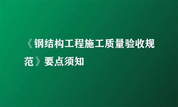 《钢结构工程施工质量验收规范》要点须知