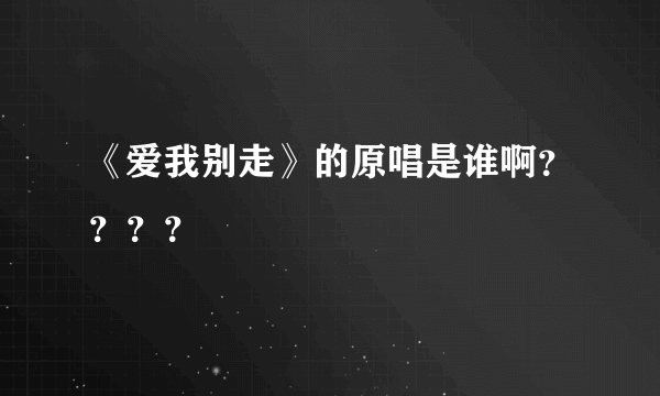 《爱我别走》的原唱是谁啊？？？？