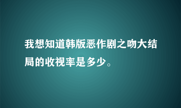 我想知道韩版恶作剧之吻大结局的收视率是多少。