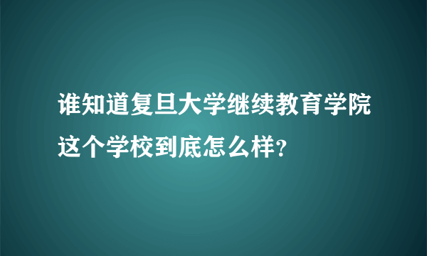 谁知道复旦大学继续教育学院这个学校到底怎么样？