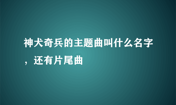 神犬奇兵的主题曲叫什么名字，还有片尾曲