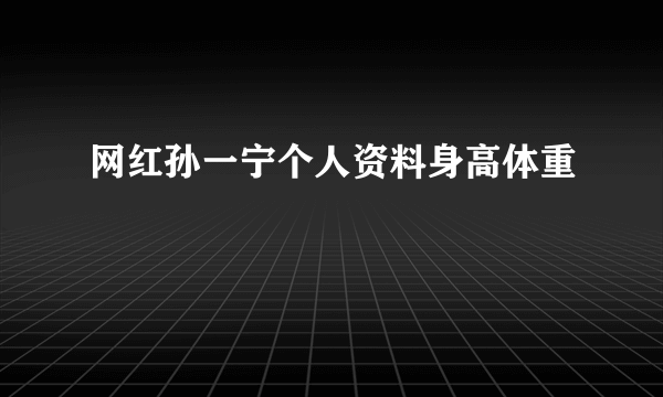 网红孙一宁个人资料身高体重