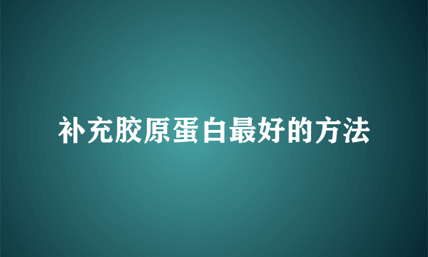 补充胶原蛋白最好的方法