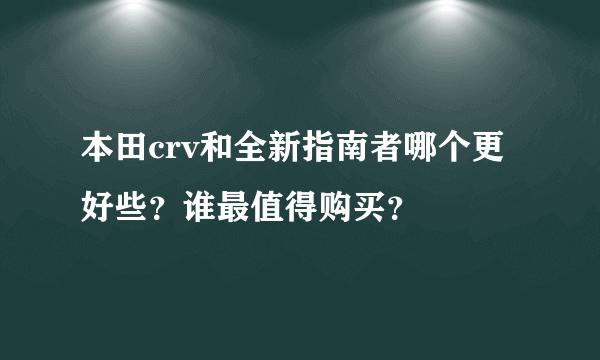 本田crv和全新指南者哪个更好些？谁最值得购买？