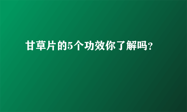 甘草片的5个功效你了解吗？