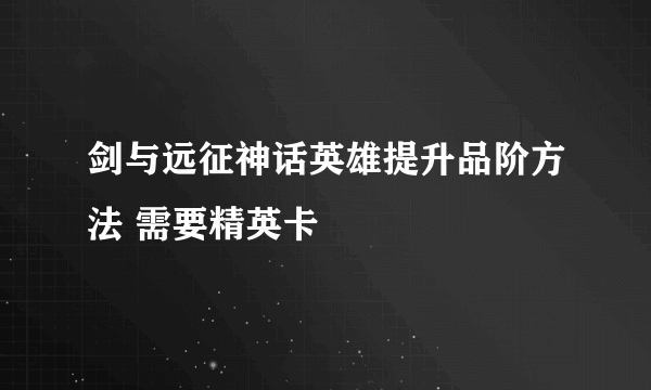 剑与远征神话英雄提升品阶方法 需要精英卡