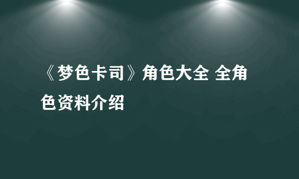 《梦色卡司》角色大全 全角色资料介绍