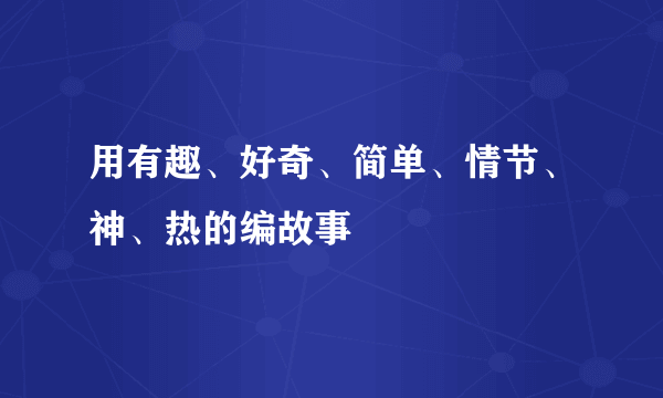 用有趣、好奇、简单、情节、神、热的编故事