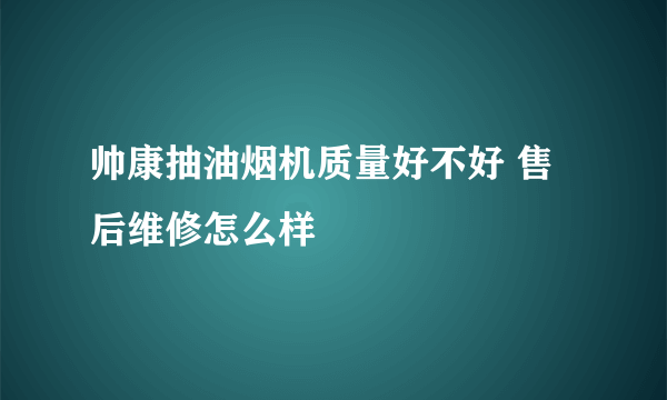 帅康抽油烟机质量好不好 售后维修怎么样