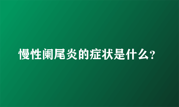 慢性阑尾炎的症状是什么？