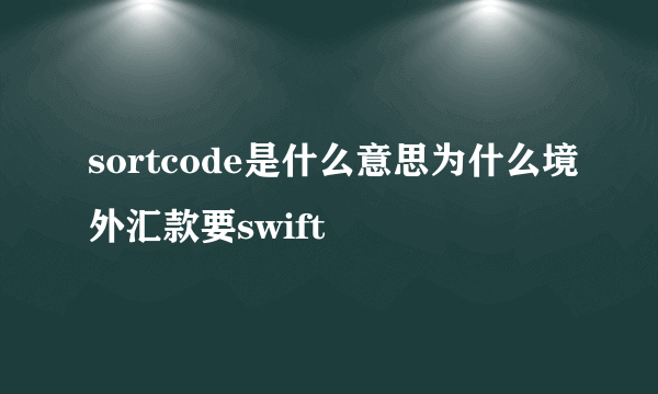 sortcode是什么意思为什么境外汇款要swift