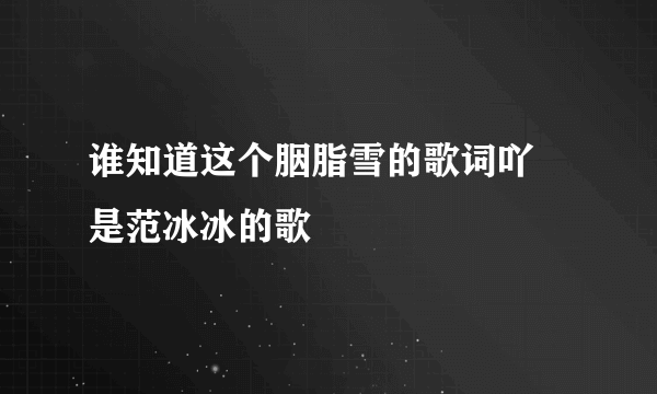 谁知道这个胭脂雪的歌词吖 是范冰冰的歌