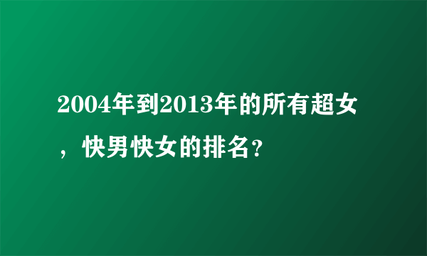 2004年到2013年的所有超女，快男快女的排名？