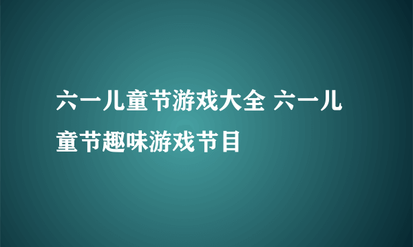 六一儿童节游戏大全 六一儿童节趣味游戏节目