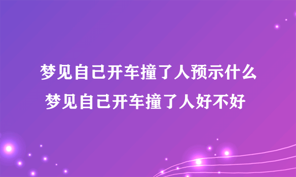 梦见自己开车撞了人预示什么 梦见自己开车撞了人好不好