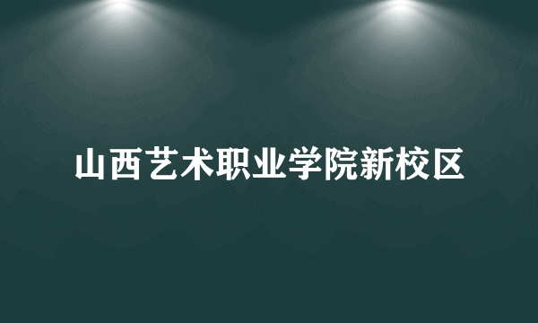 山西艺术职业学院新校区