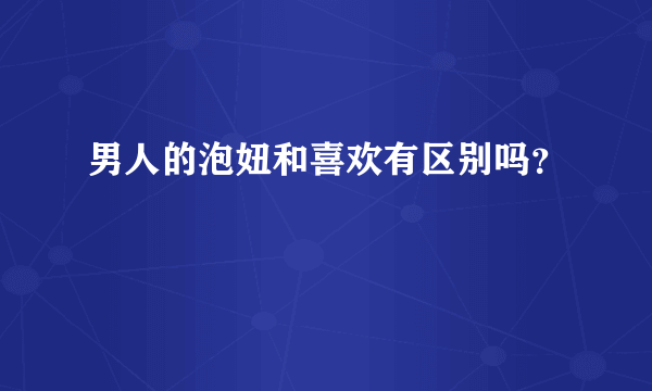 男人的泡妞和喜欢有区别吗？