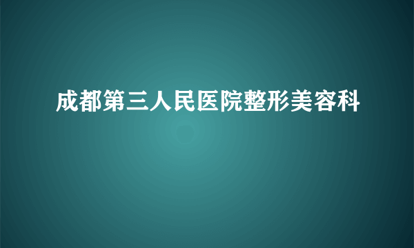 成都第三人民医院整形美容科