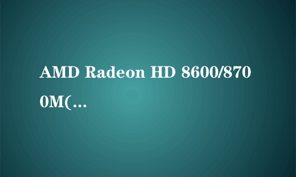 AMD Radeon HD 8600/8700M(2GB)是什么等级的显卡?