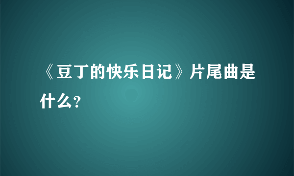 《豆丁的快乐日记》片尾曲是什么？