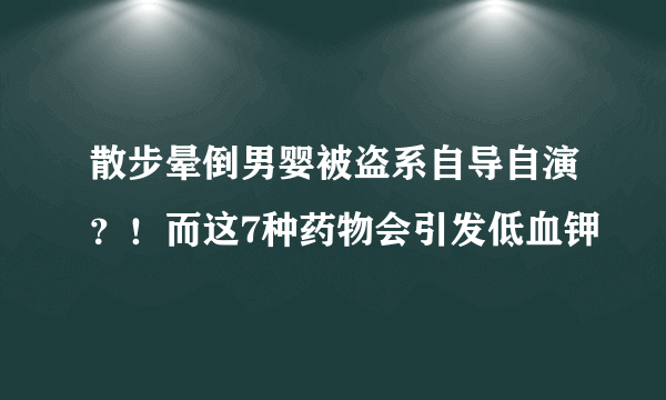 散步晕倒男婴被盗系自导自演？！而这7种药物会引发低血钾