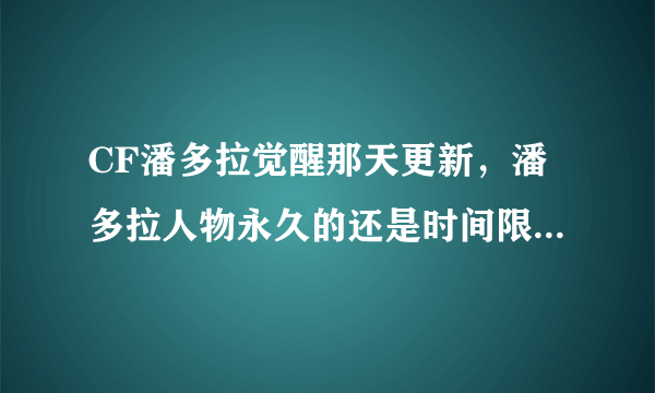 CF潘多拉觉醒那天更新，潘多拉人物永久的还是时间限制，紫色枪口分别都多少钱？谢谢。