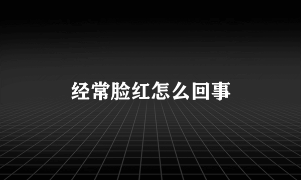 经常脸红怎么回事