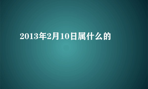 2013年2月10日属什么的