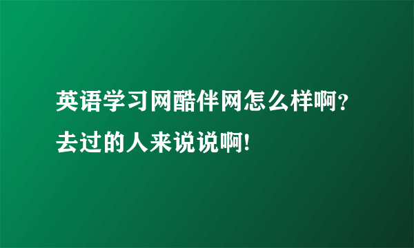 英语学习网酷伴网怎么样啊？去过的人来说说啊!