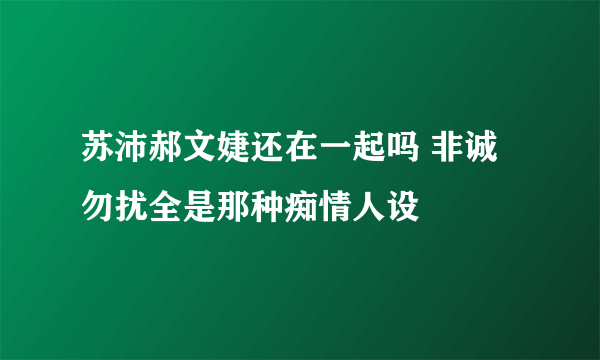 苏沛郝文婕还在一起吗 非诚勿扰全是那种痴情人设