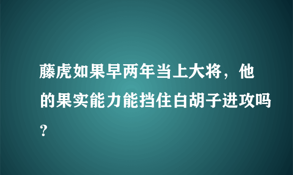 藤虎如果早两年当上大将，他的果实能力能挡住白胡子进攻吗？