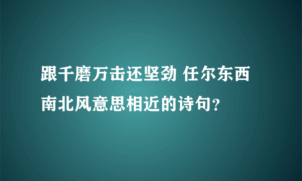 跟千磨万击还坚劲 任尔东西南北风意思相近的诗句？