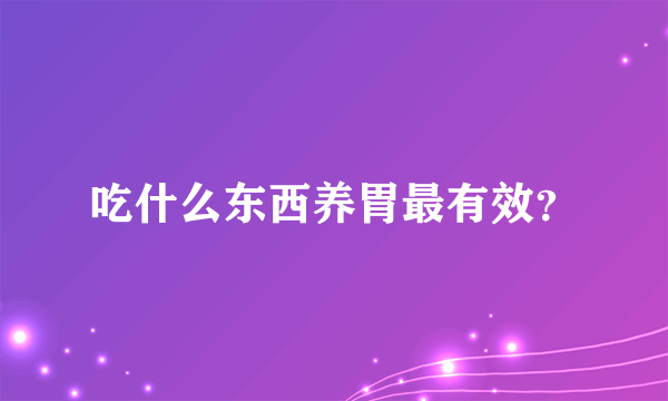 吃什么东西养胃最有效？