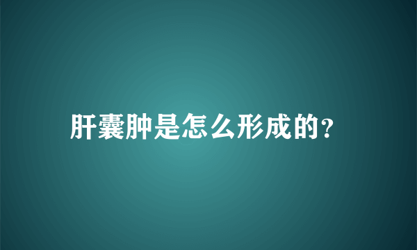 肝囊肿是怎么形成的？