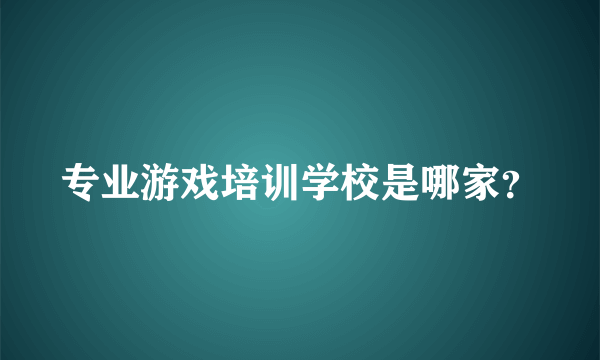 专业游戏培训学校是哪家？