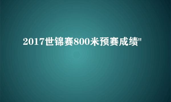 2017世锦赛800米预赛成绩