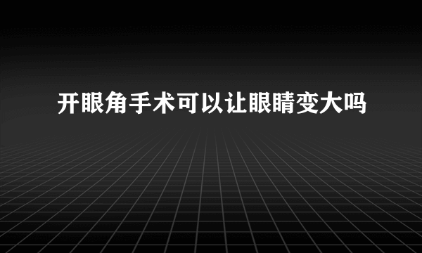 开眼角手术可以让眼睛变大吗