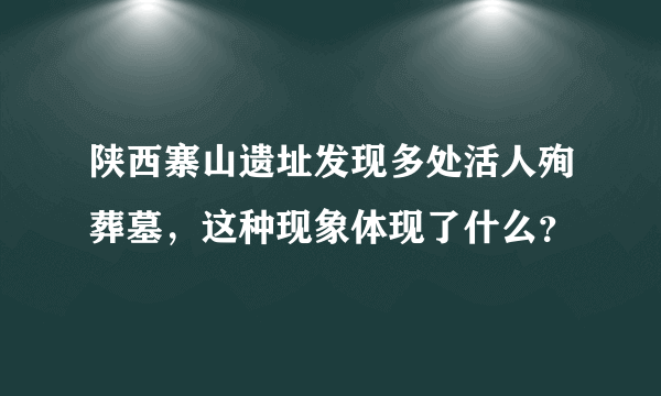 陕西寨山遗址发现多处活人殉葬墓，这种现象体现了什么？