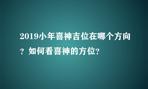 2019小年喜神吉位在哪个方向？如何看喜神的方位？