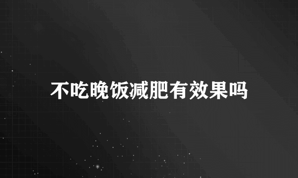 不吃晚饭减肥有效果吗