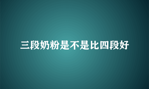 三段奶粉是不是比四段好