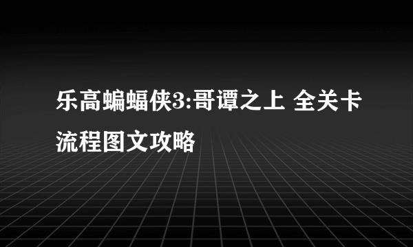 乐高蝙蝠侠3:哥谭之上 全关卡流程图文攻略